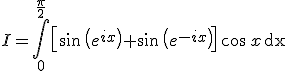 I=\Bigint_0^{\frac{\pi}{2}}\left[\sin\,\left(e^{ix}\right)+\sin\,\left(e^{-ix}\right)\right]\,\cos\,x\,\text{dx}
